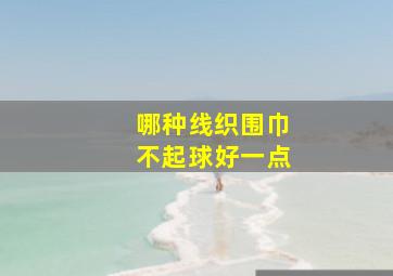 哪种线织围巾不起球好一点