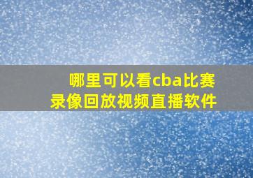 哪里可以看cba比赛录像回放视频直播软件