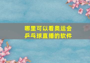 哪里可以看奥运会乒乓球直播的软件