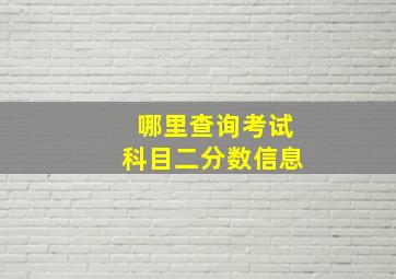 哪里查询考试科目二分数信息