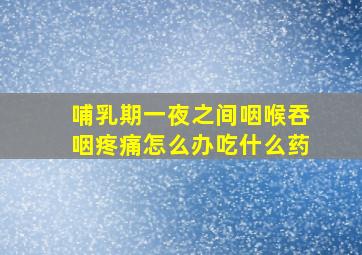 哺乳期一夜之间咽喉吞咽疼痛怎么办吃什么药