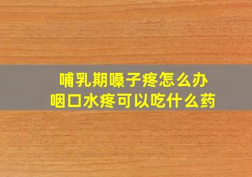 哺乳期嗓子疼怎么办咽口水疼可以吃什么药