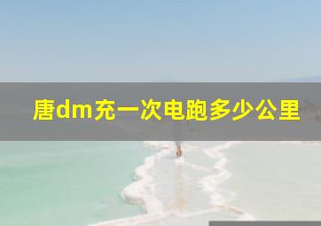 唐dm充一次电跑多少公里