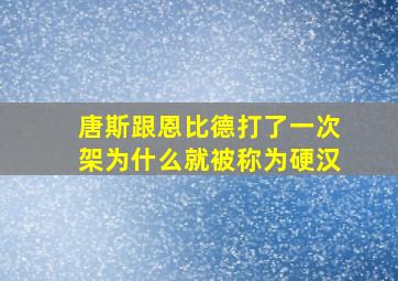 唐斯跟恩比德打了一次架为什么就被称为硬汉