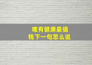 唯有健康最值钱下一句怎么说