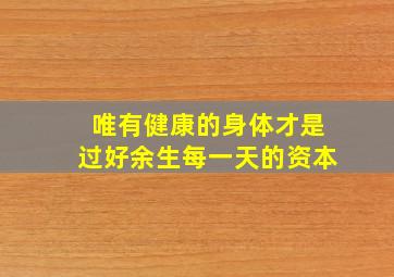 唯有健康的身体才是过好余生每一天的资本