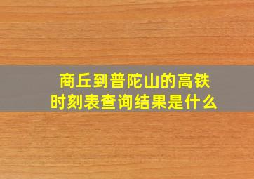 商丘到普陀山的高铁时刻表查询结果是什么