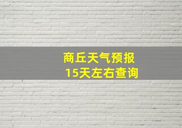 商丘天气预报15天左右查询