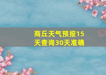 商丘天气预报15天查询30天准确