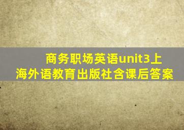 商务职场英语unit3上海外语教育出版社含课后答案