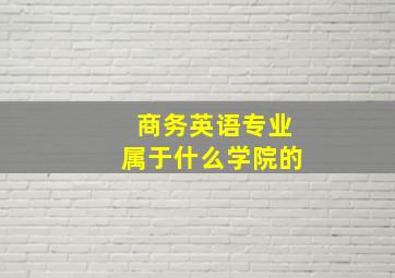 商务英语专业属于什么学院的