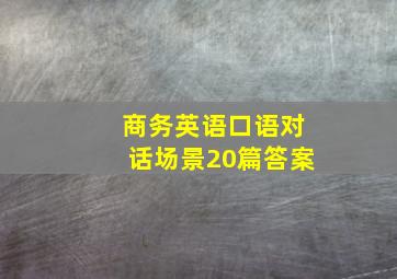 商务英语口语对话场景20篇答案