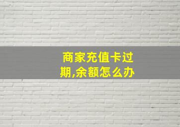 商家充值卡过期,余额怎么办