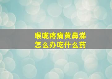 喉咙疼痛黄鼻涕怎么办吃什么药