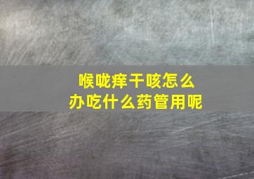 喉咙痒干咳怎么办吃什么药管用呢