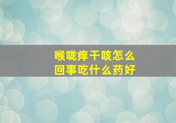 喉咙痒干咳怎么回事吃什么药好