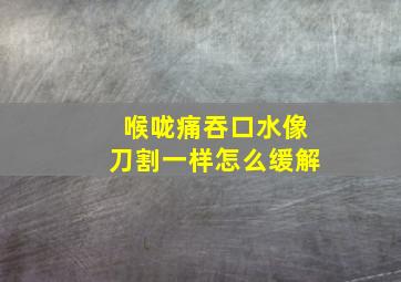 喉咙痛吞口水像刀割一样怎么缓解