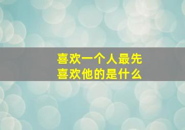 喜欢一个人最先喜欢他的是什么