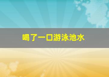 喝了一口游泳池水