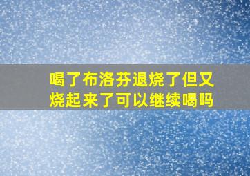 喝了布洛芬退烧了但又烧起来了可以继续喝吗