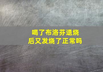 喝了布洛芬退烧后又发烧了正常吗