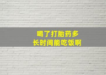 喝了打胎药多长时间能吃饭啊