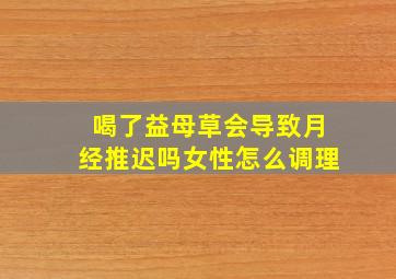 喝了益母草会导致月经推迟吗女性怎么调理