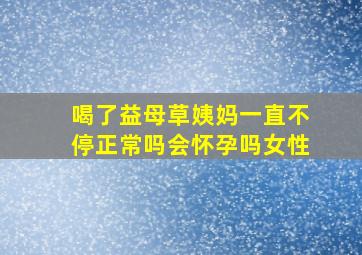 喝了益母草姨妈一直不停正常吗会怀孕吗女性