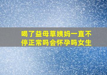 喝了益母草姨妈一直不停正常吗会怀孕吗女生