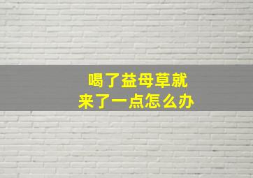 喝了益母草就来了一点怎么办