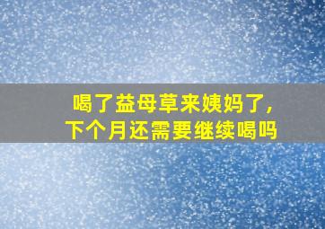 喝了益母草来姨妈了,下个月还需要继续喝吗