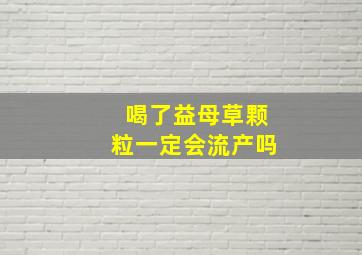 喝了益母草颗粒一定会流产吗