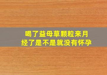 喝了益母草颗粒来月经了是不是就没有怀孕