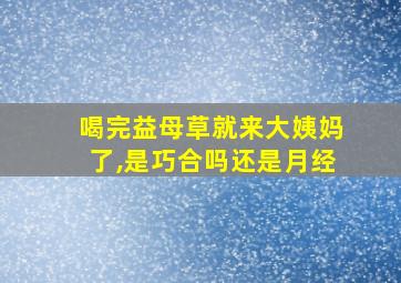 喝完益母草就来大姨妈了,是巧合吗还是月经