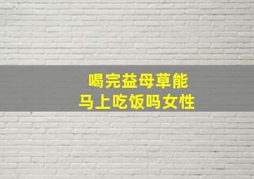 喝完益母草能马上吃饭吗女性