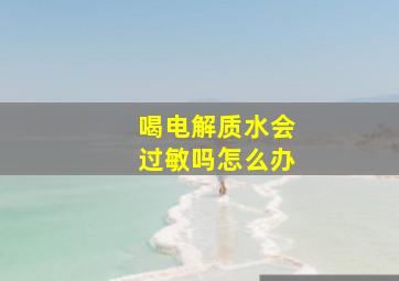 喝电解质水会过敏吗怎么办