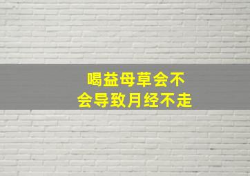 喝益母草会不会导致月经不走