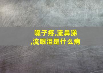 嗓子疼,流鼻涕,流眼泪是什么病