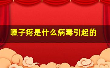 嗓子疼是什么病毒引起的