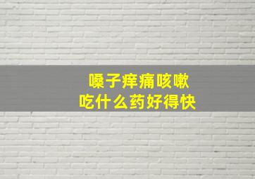 嗓子痒痛咳嗽吃什么药好得快