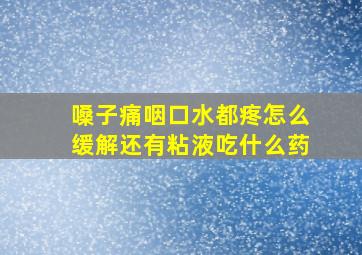 嗓子痛咽口水都疼怎么缓解还有粘液吃什么药