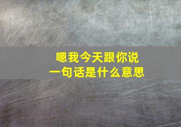 嗯我今天跟你说一句话是什么意思