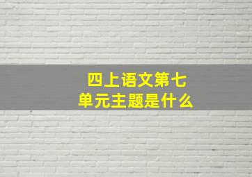 四上语文第七单元主题是什么