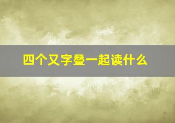 四个又字叠一起读什么