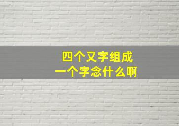 四个又字组成一个字念什么啊