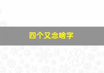 四个又念啥字