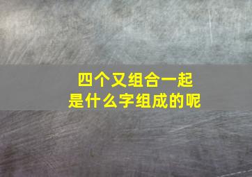 四个又组合一起是什么字组成的呢