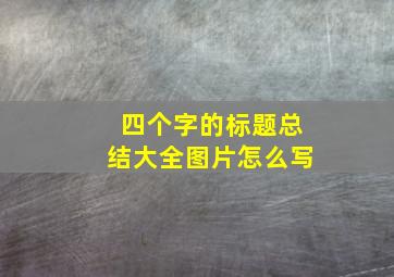 四个字的标题总结大全图片怎么写