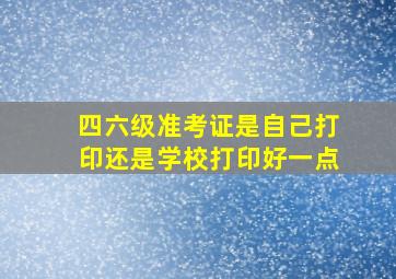 四六级准考证是自己打印还是学校打印好一点