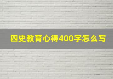 四史教育心得400字怎么写